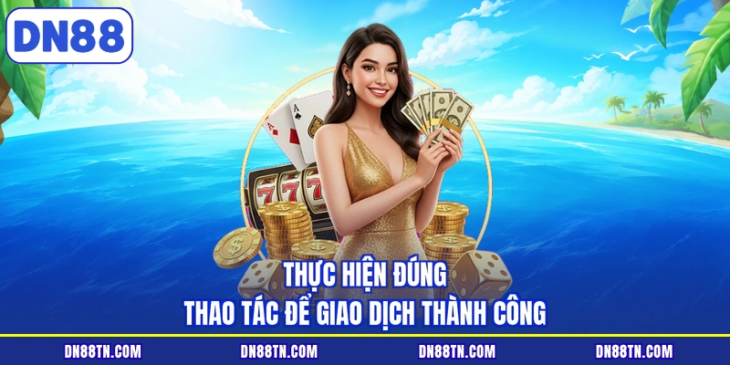 Thực hiện đúng thao tác để giao dịch thành công